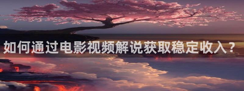 电影天堂人人：如何通过电影视频解说获取稳定收入？