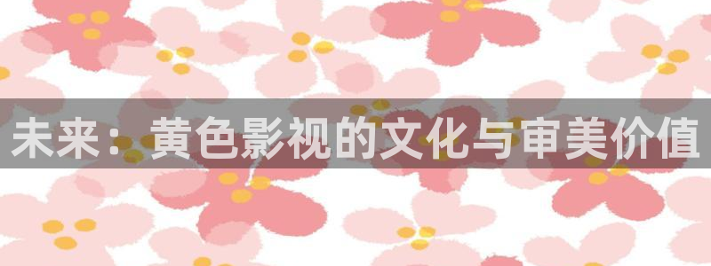 桔子电影天堂：未来：黄色影视的文化与审美价值