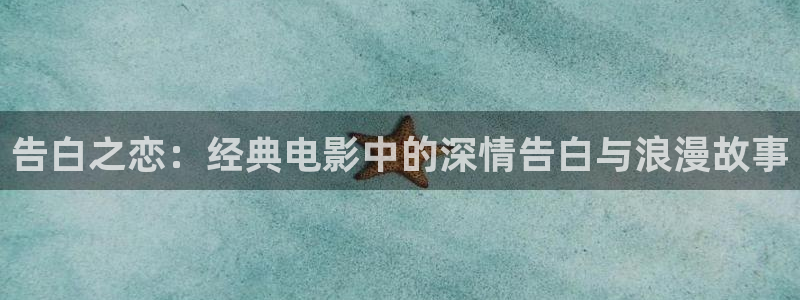 动画片电影天堂：告白之恋：经典电影中的深情告白与浪漫故事