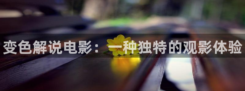 涩漫天堂免费下：变色解说电影：一种独特的观影体验