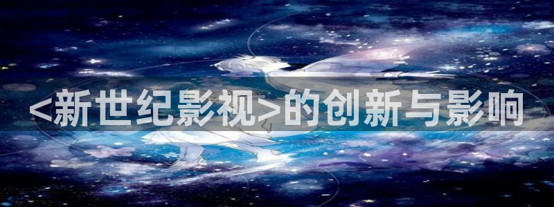 天堂影视在线免费观看电视剧：<新世纪影视>的创新与影响